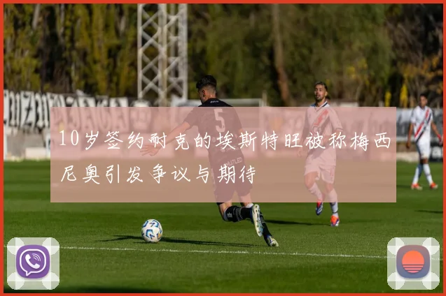 10岁签约耐克的埃斯特旺被称梅西尼奥引发争议与期待