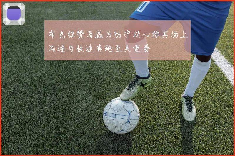 布克称赞马威为防守核心称其场上沟通与快速奔跑至关重要