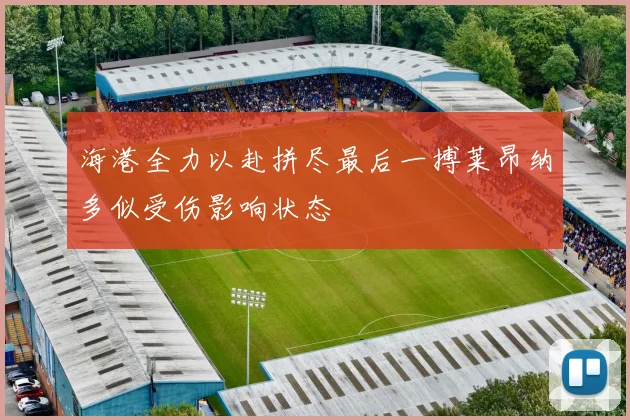 海港全力以赴拼尽最后一搏莱昂纳多似受伤影响状态