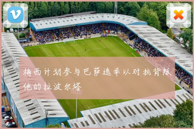 梅西计划参与巴萨选举以对抗背叛他的拉波尔塔