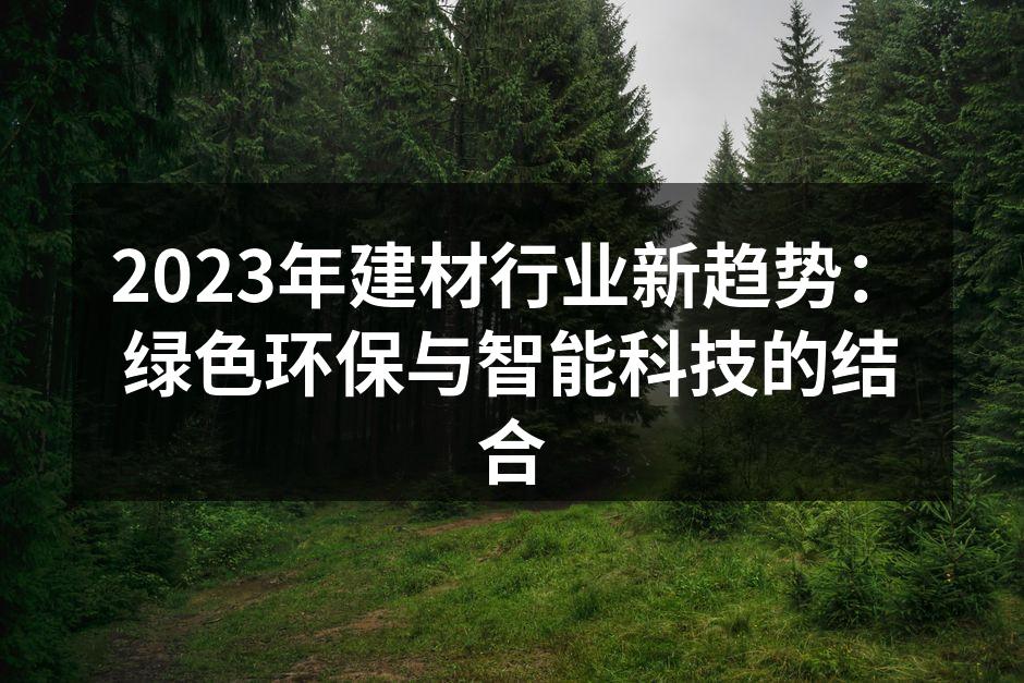 2023年建材行业新趋势：绿色环保与智能科技的结合