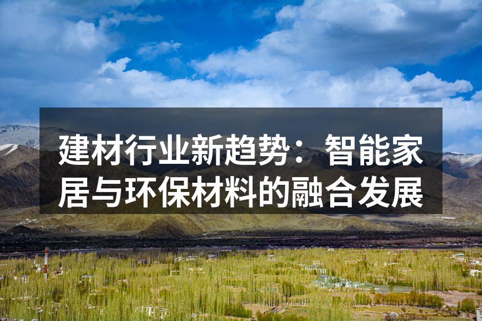 建材行业新趋势：智能家居与环保材料的融合发展