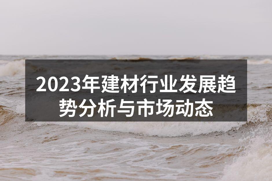 2023年建材行业发展趋势分析与市场动态