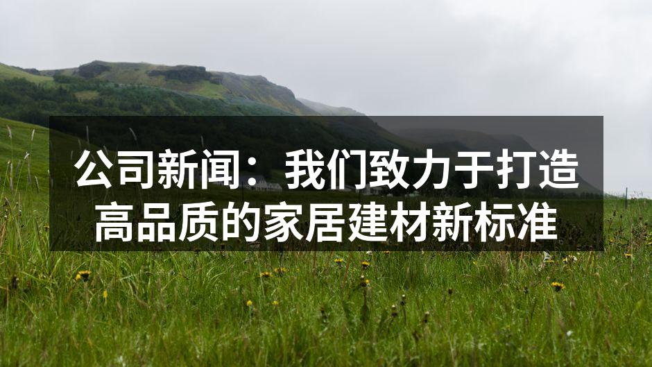 公司新闻：我们致力于打造高品质的家居建材新标准