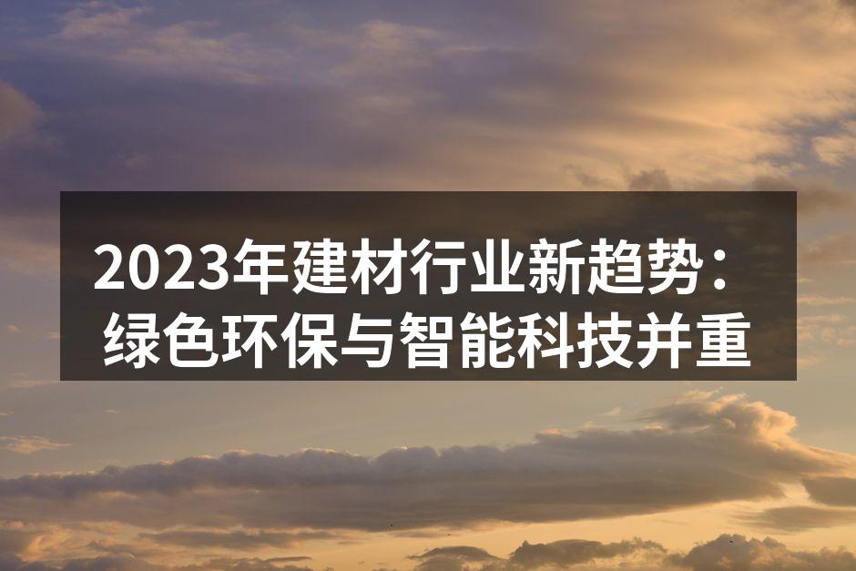 2023年建材行业新趋势：绿色环保与智能科技并重