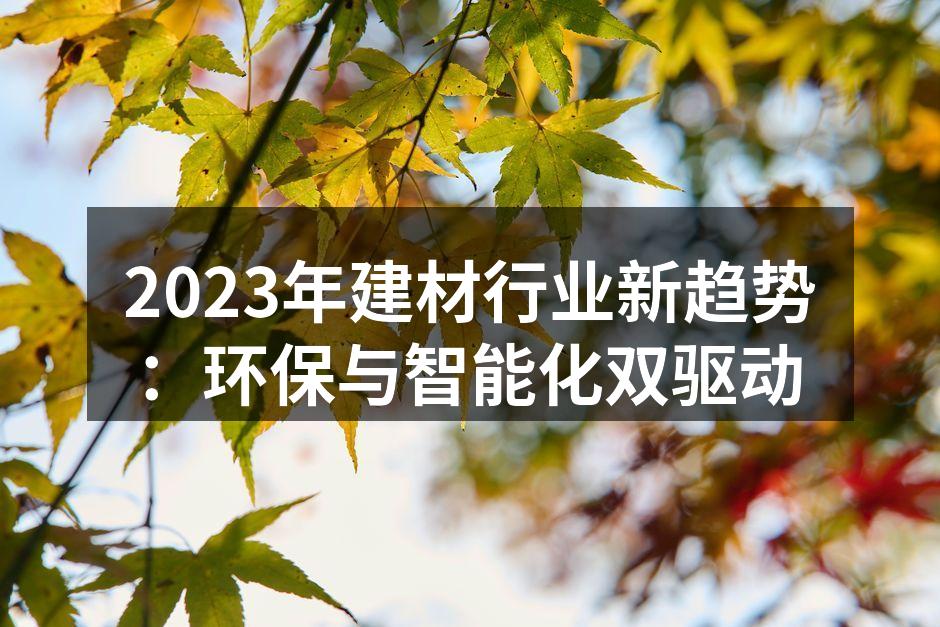 2023年建材行业新趋势：环保与智能化双驱动