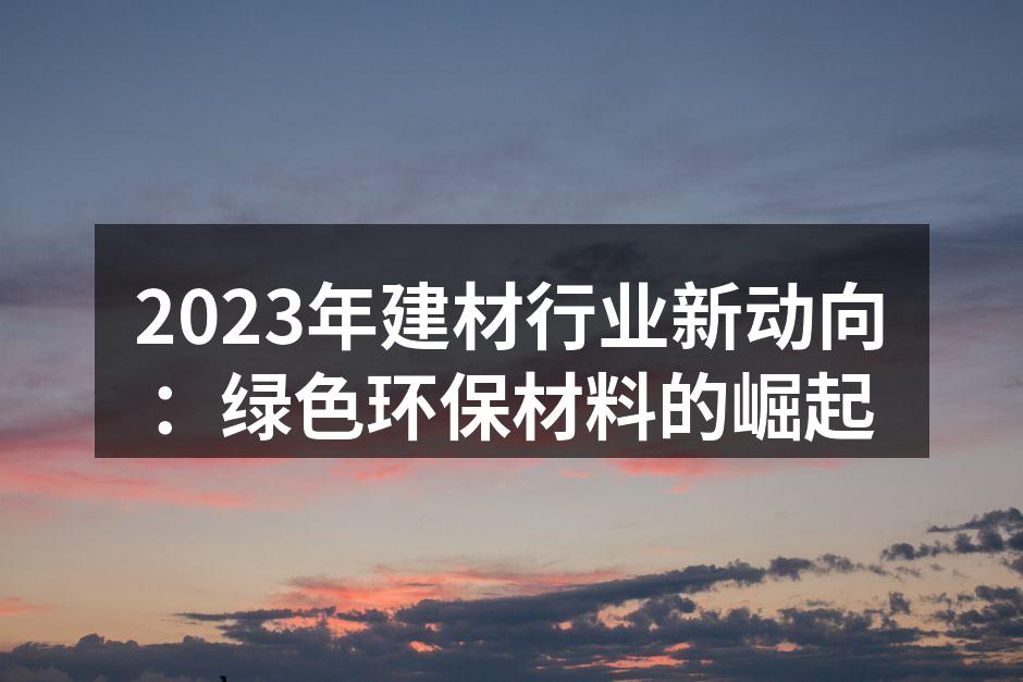2023年建材行业新动向：绿色环保材料的崛起
