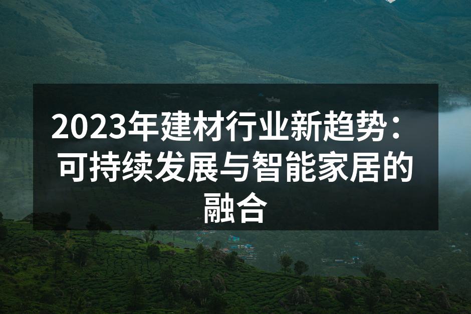 2023年建材行业新趋势：可持续发展与智能家居的融合