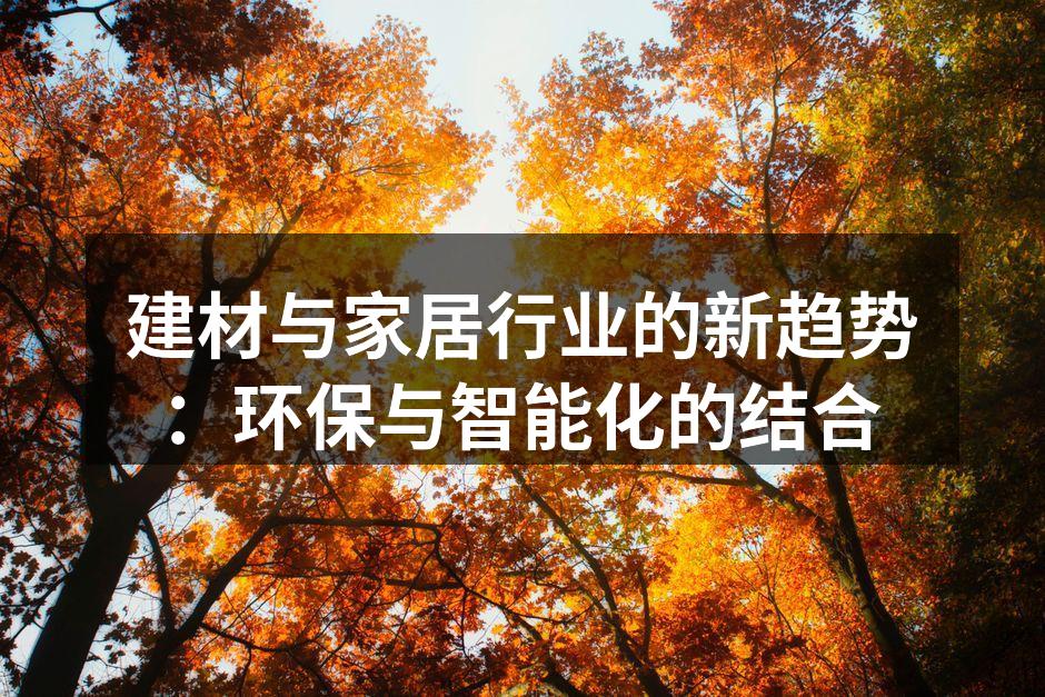 建材与家居行业的新趋势：环保与智能化的结合