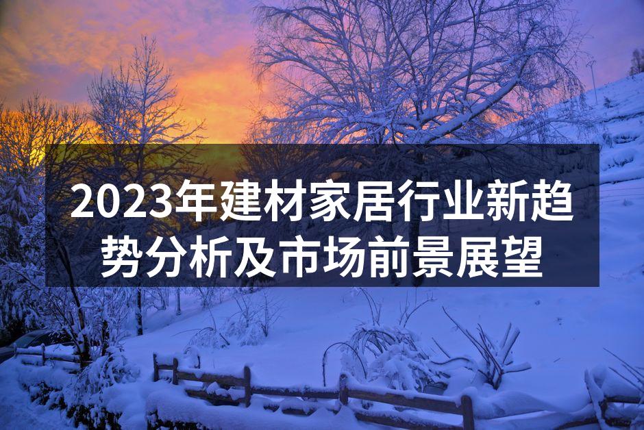 2023年建材家居行业新趋势分析及市场前景展望