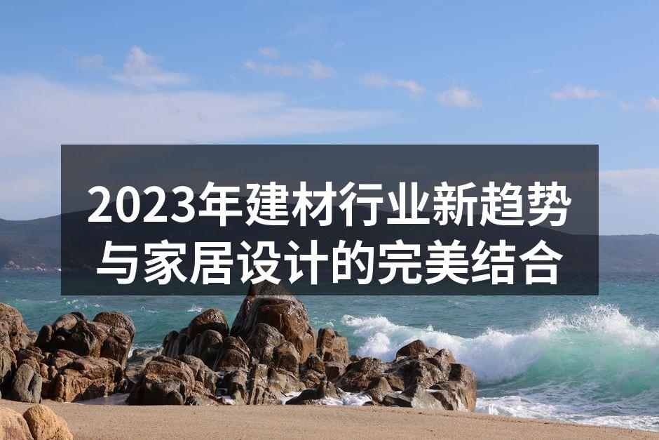 2023年建材行业新趋势与家居设计的完美结合